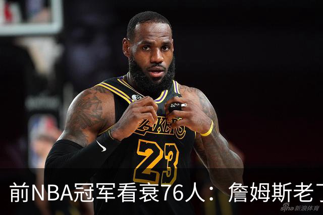 前NBA冠军看衰76人：詹姆斯老了，迟早要付代价