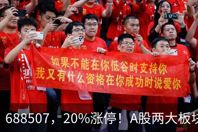 688507,20%涨停!A股两大板块,尾盘拉升!